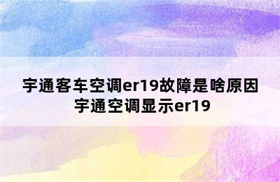 宇通客车空调er19故障是啥原因 宇通空调显示er19